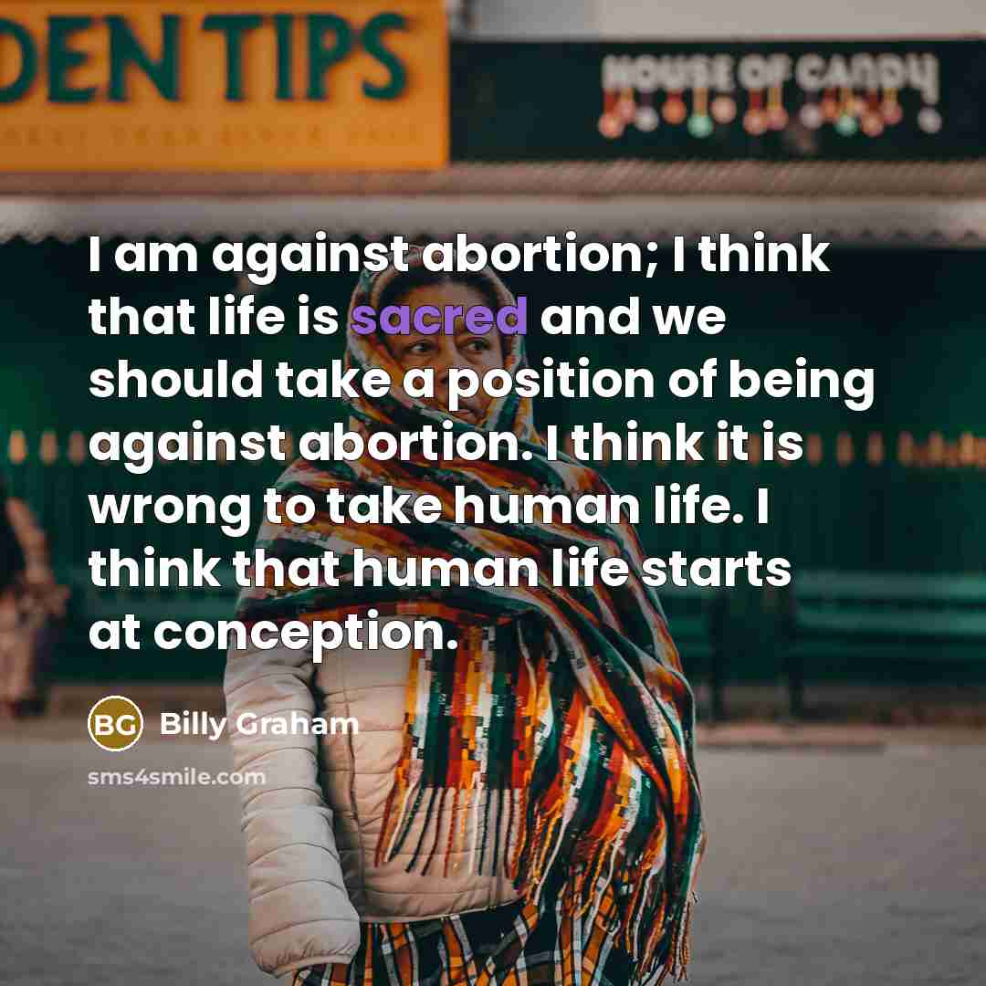 “I am against abortion; I think that life is sacred…” quote by Billy Graham