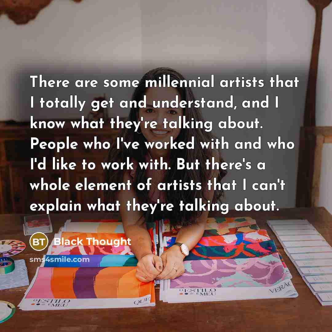 “There are some millennial artists that I totally get and…” quote by Black Thought