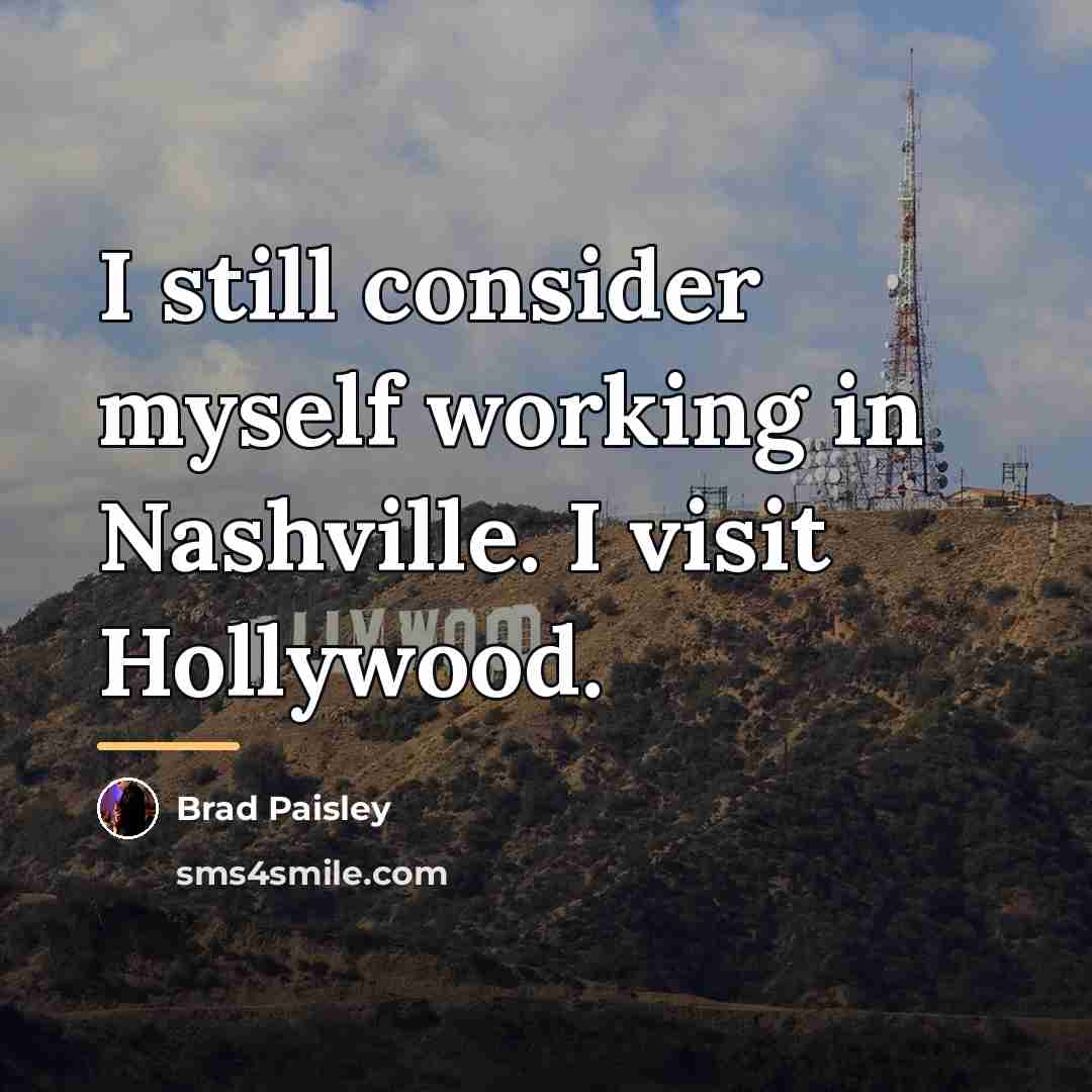 “I still consider myself working in Nashville. I visit Hollywood.…” quote by Brad Paisley