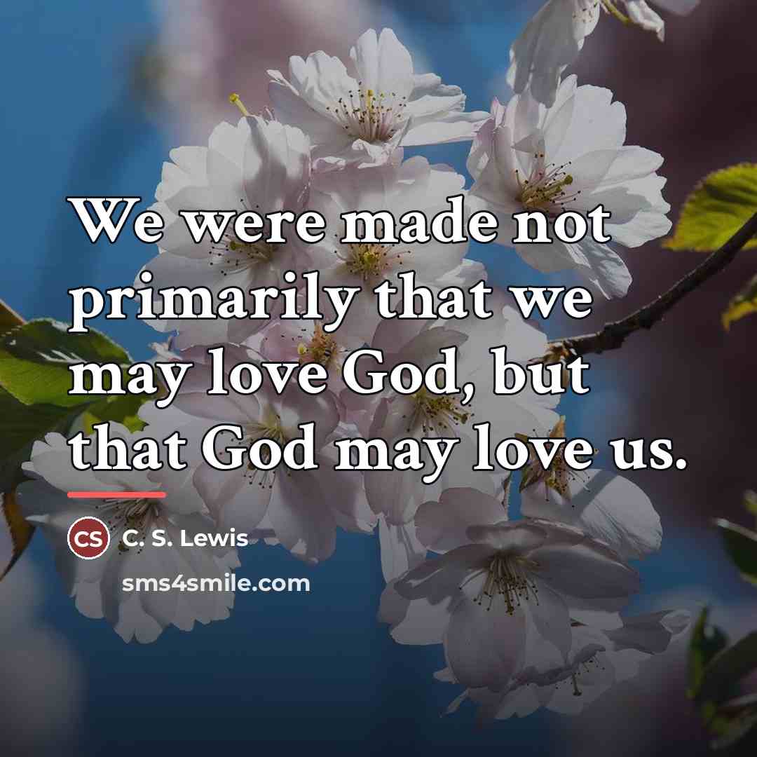 “We were made not primarily that we may love God,…” quote by C. S. Lewis