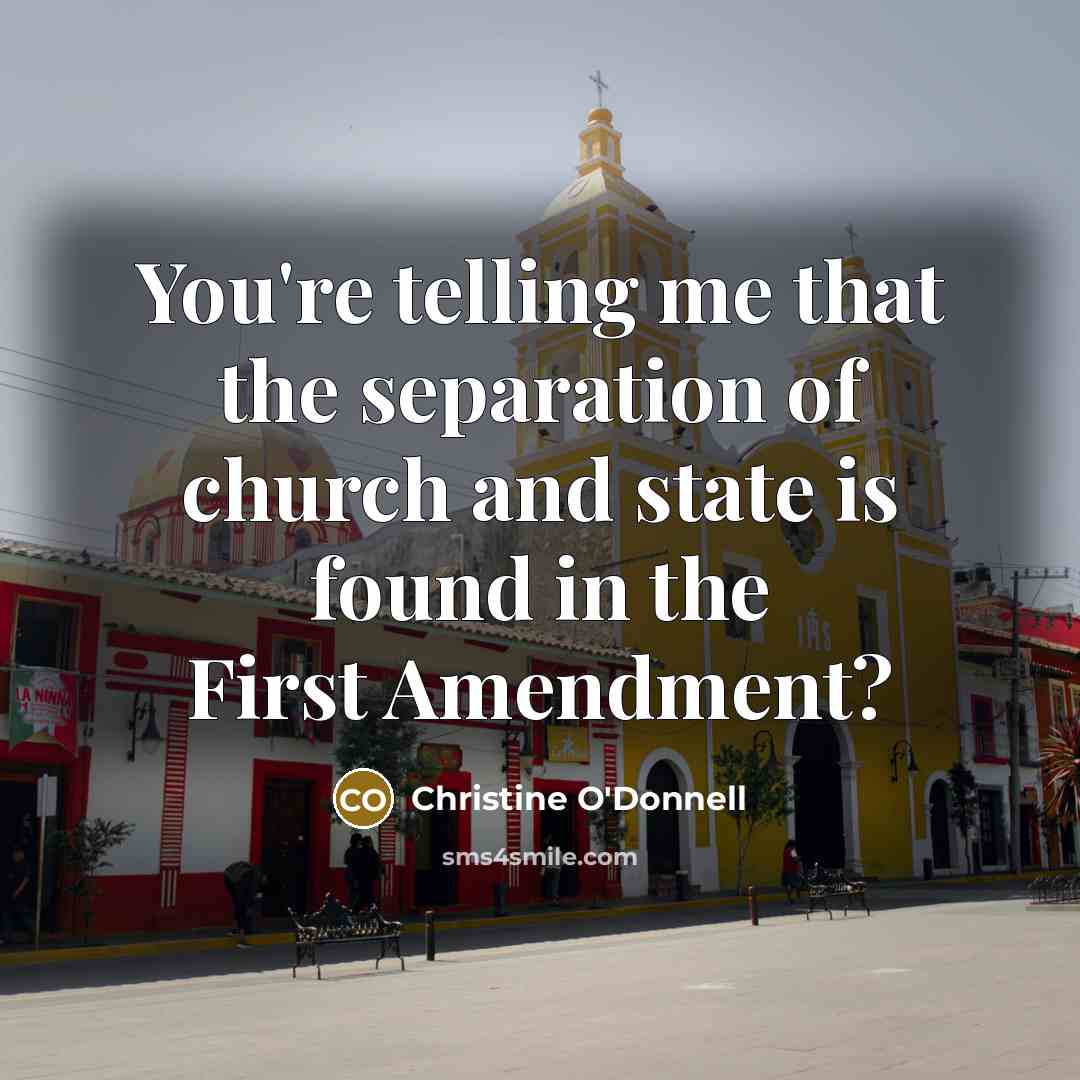 “You're telling me that the separation of church and state is found in the First Amendment?” quote by Christine O'Donnell