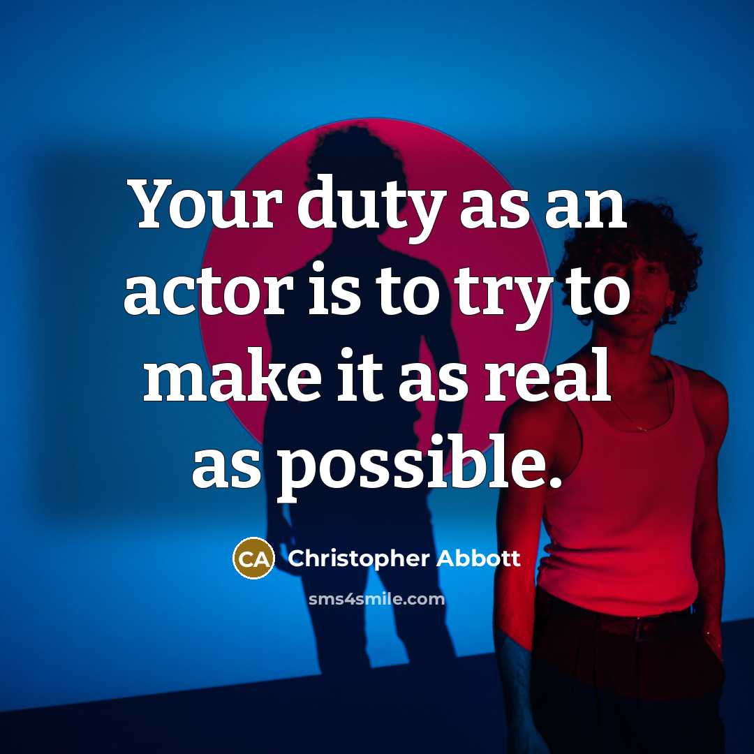 “Your duty as an actor is to try to make it as real as possible.” quote by Christopher Abbott