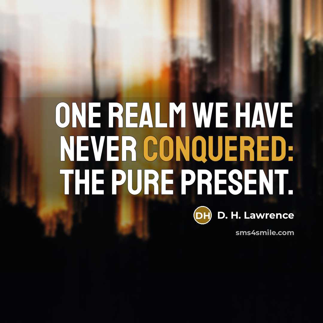 “One realm we have never conquered: the pure present.” quote by D. H. Lawrence