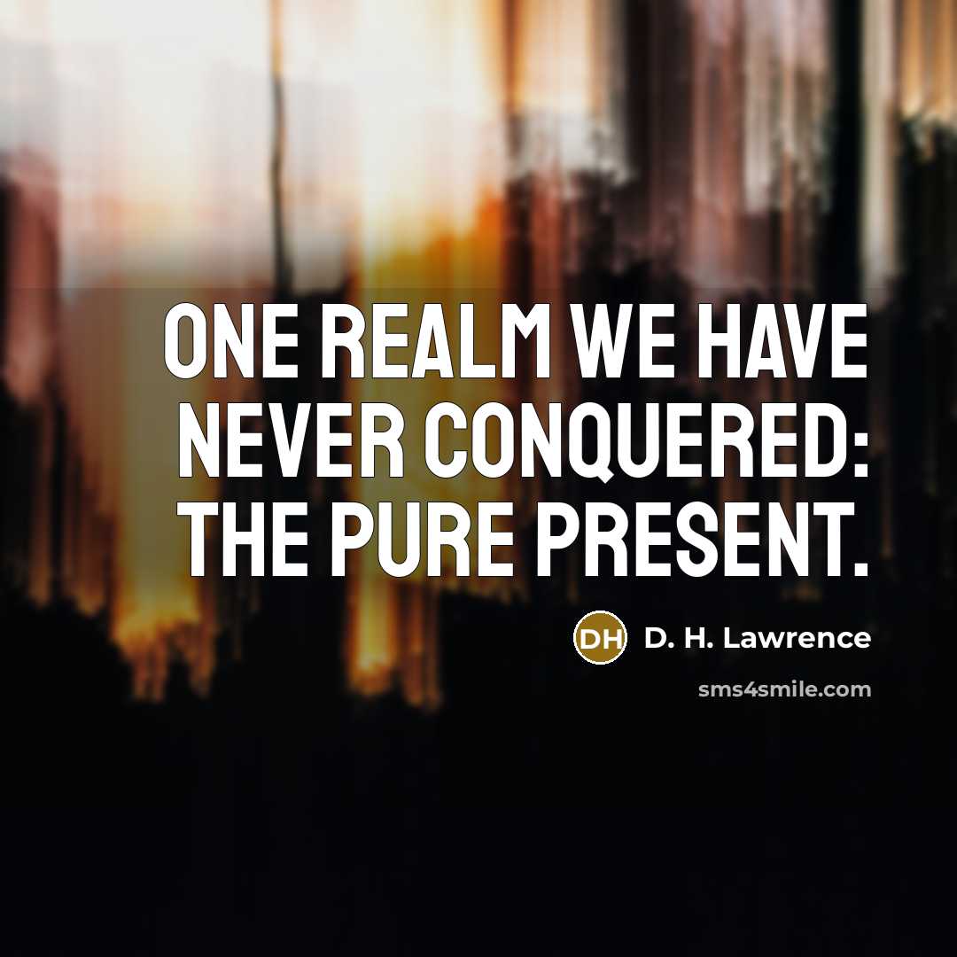“One realm we have never conquered: the pure present.…” quote by D. H. Lawrence