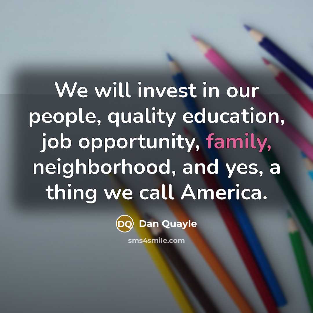 “We will invest in our people, quality education, job opportunity,…” quote by Dan Quayle