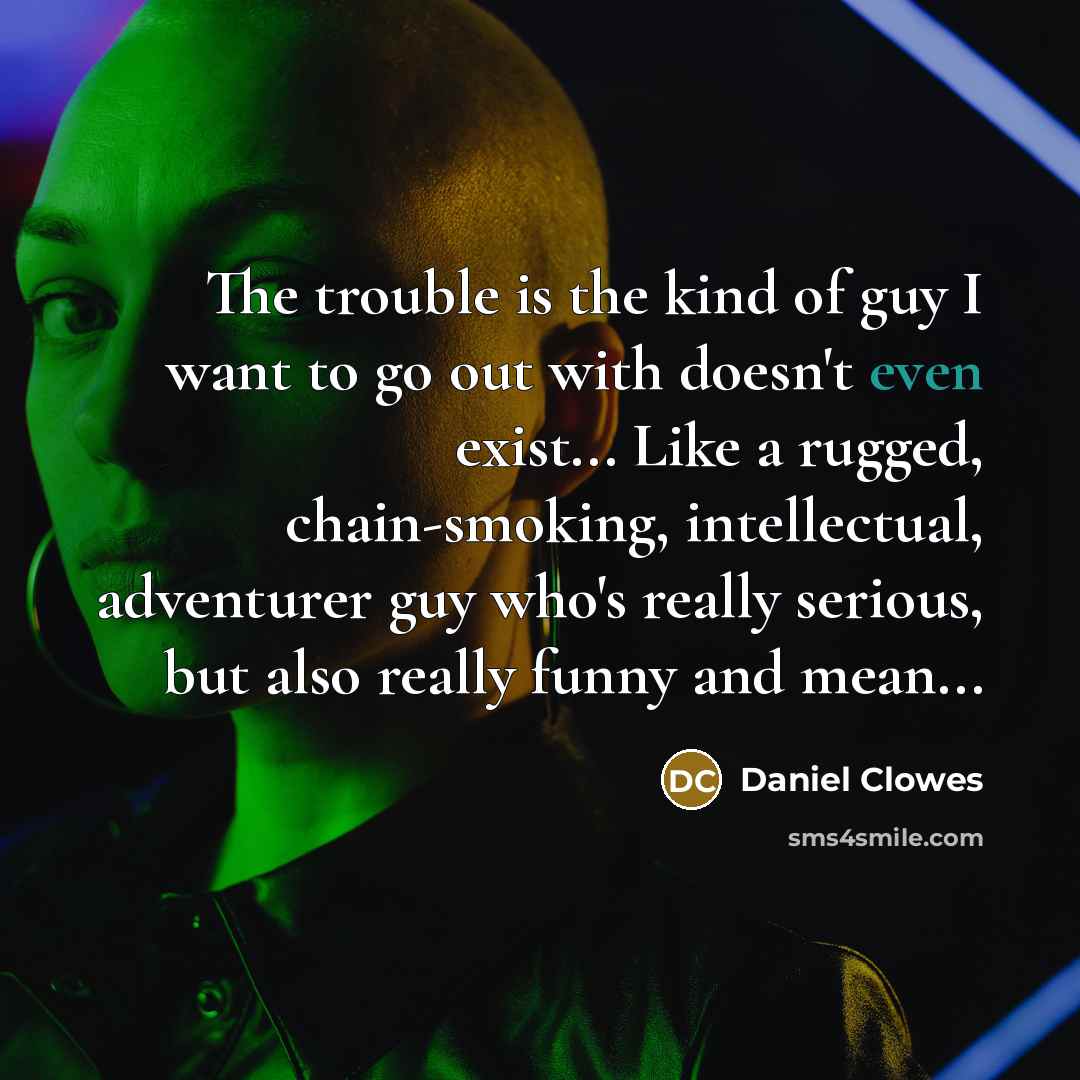 “The trouble is the kind of guy I want to…” quote by Daniel Clowes