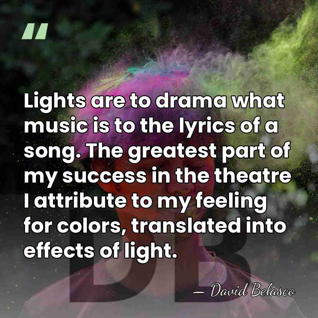 Lights are to drama what music is to the lyrics of a&hellip; - David Belasco