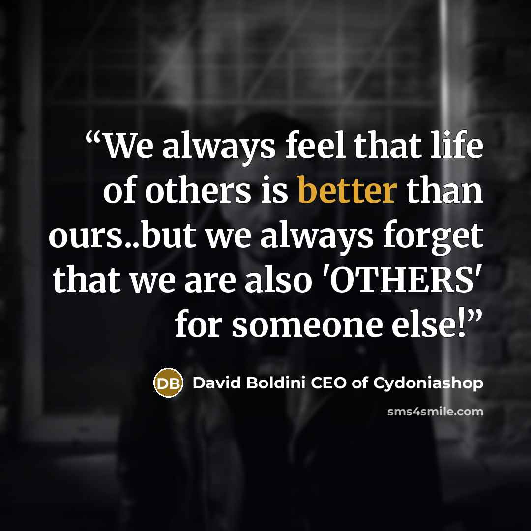 “We always feel that life of others is better than ours..but we always forget that we are also 'OTHERS' for someone else!” quote by David Boldini CEO of Cydoniashop
