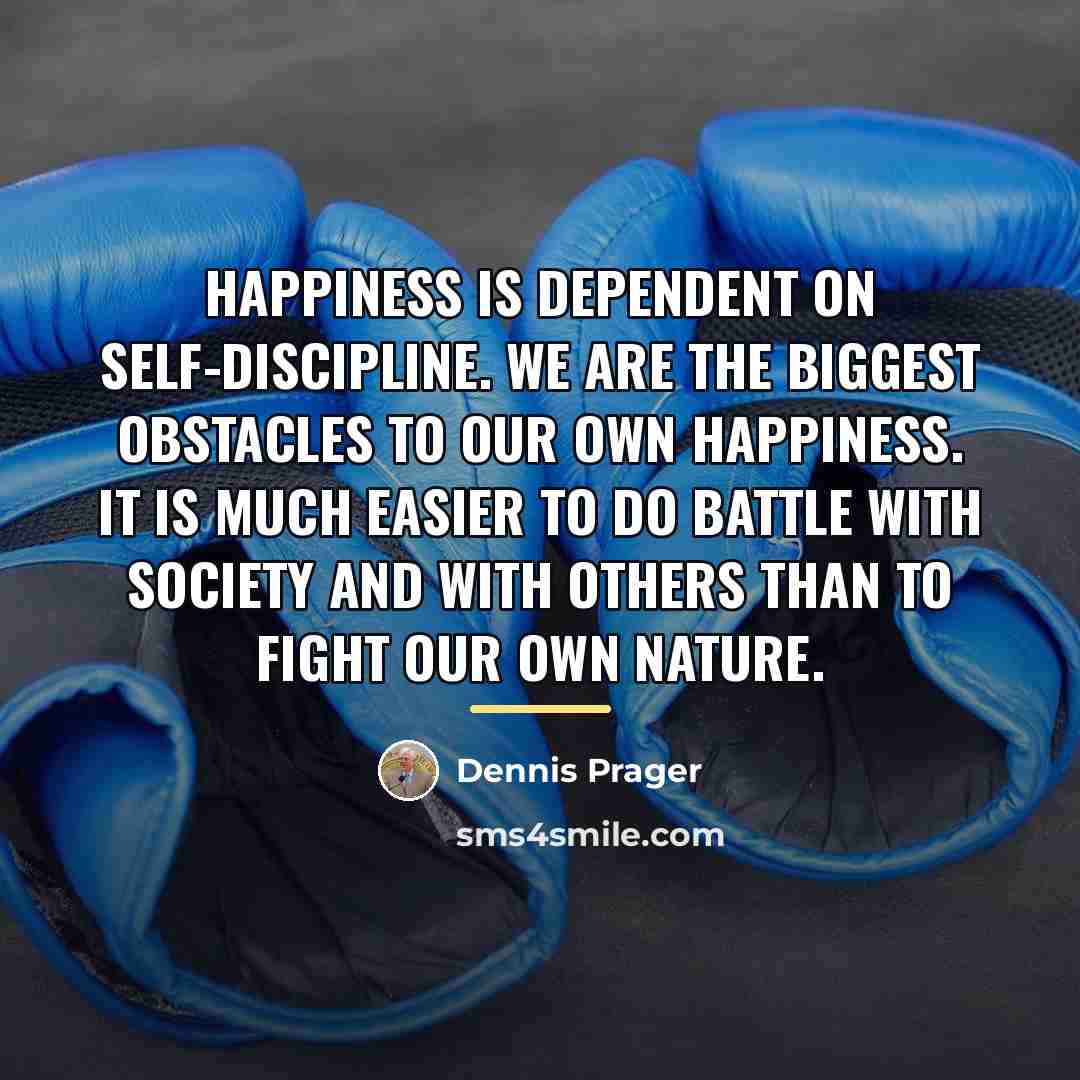“Happiness is dependent on self-discipline. We are the biggest obstacles…” quote by Dennis Prager