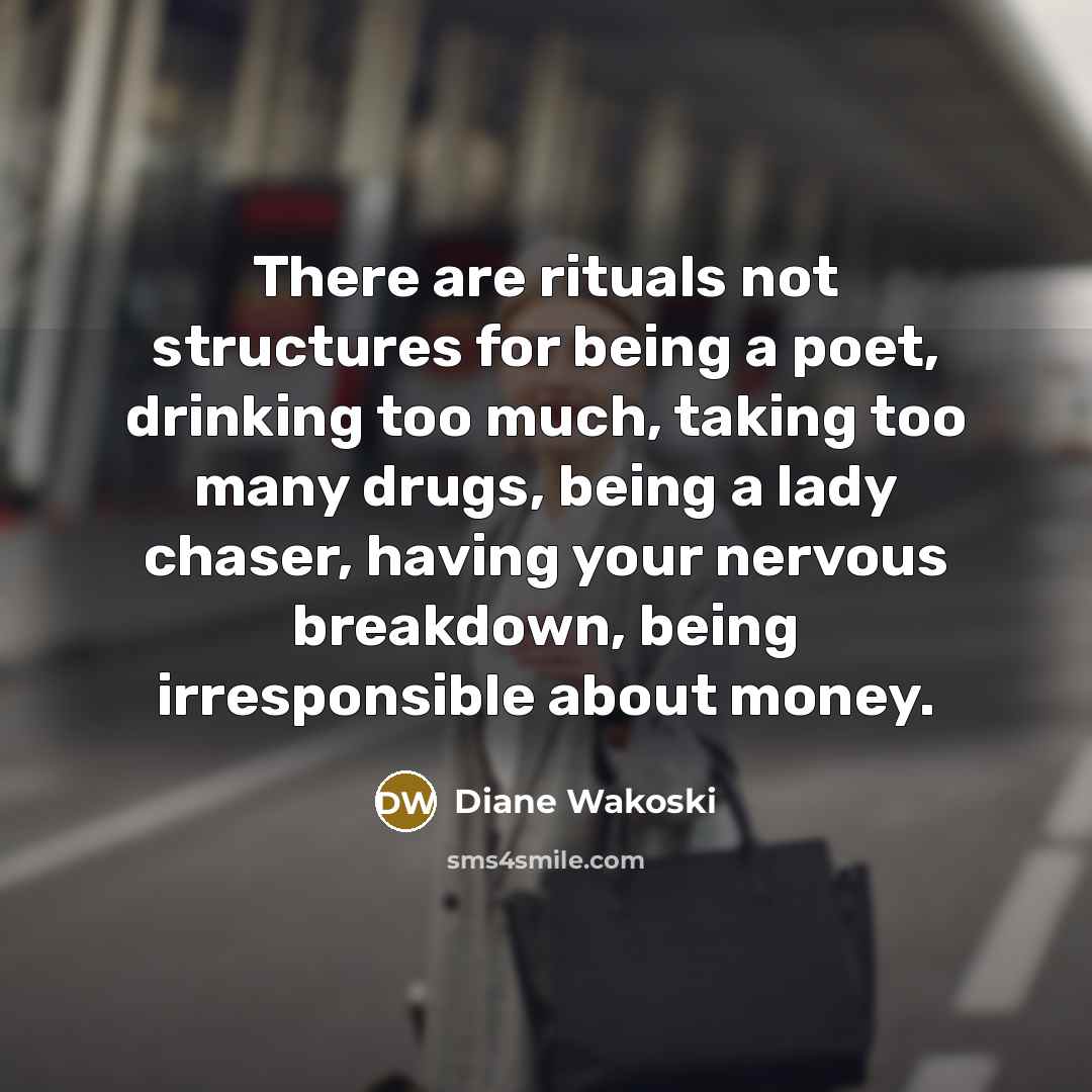 “There are rituals not structures for being a poet, drinking…” quote by Diane Wakoski
