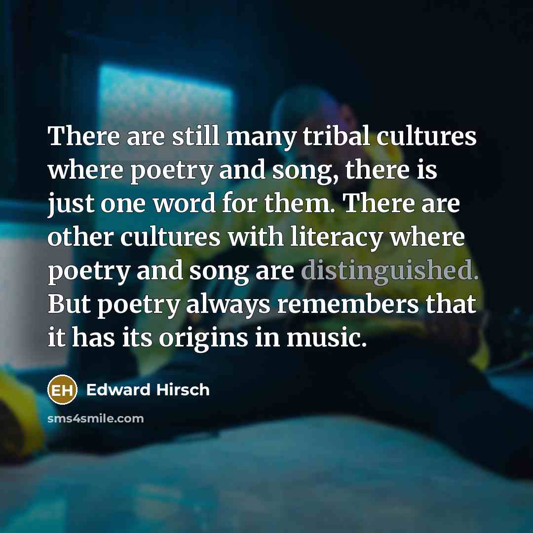 “There are still many tribal cultures where poetry and song,…” quote by Edward Hirsch