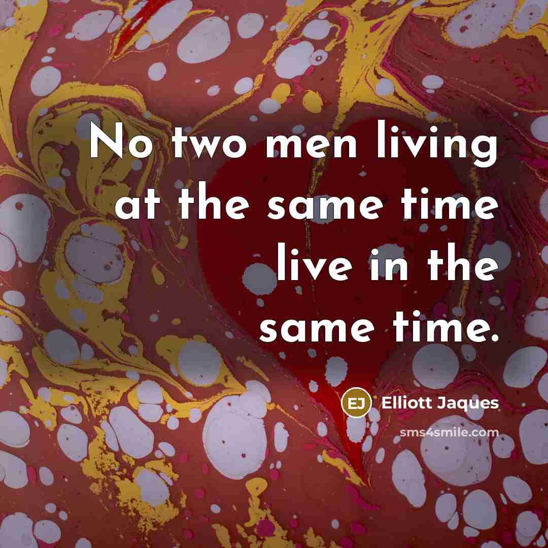 “No two men living at the same time live in…” quote by Elliott Jaques