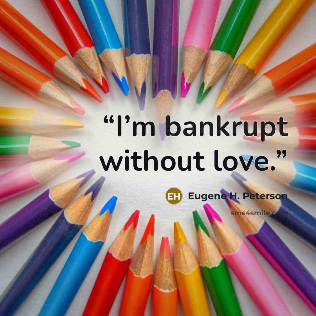 “I’m bankrupt without love.” quote by Eugene H. Peterson