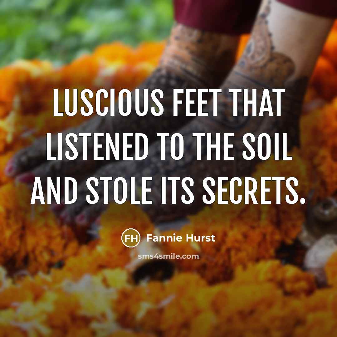 “Luscious feet that listened to the soil and stole its…” quote by Fannie Hurst