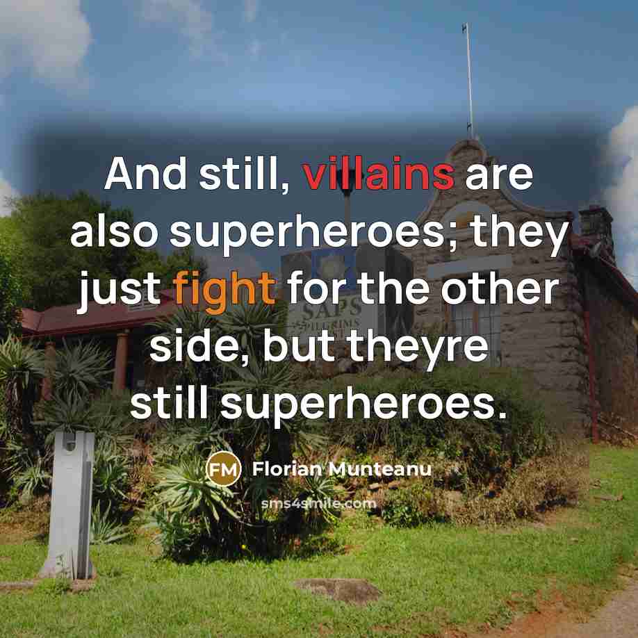 “And still, villains are also superheroes; they just fight for the other side, but theyre still superheroes.” quote by Florian Munteanu