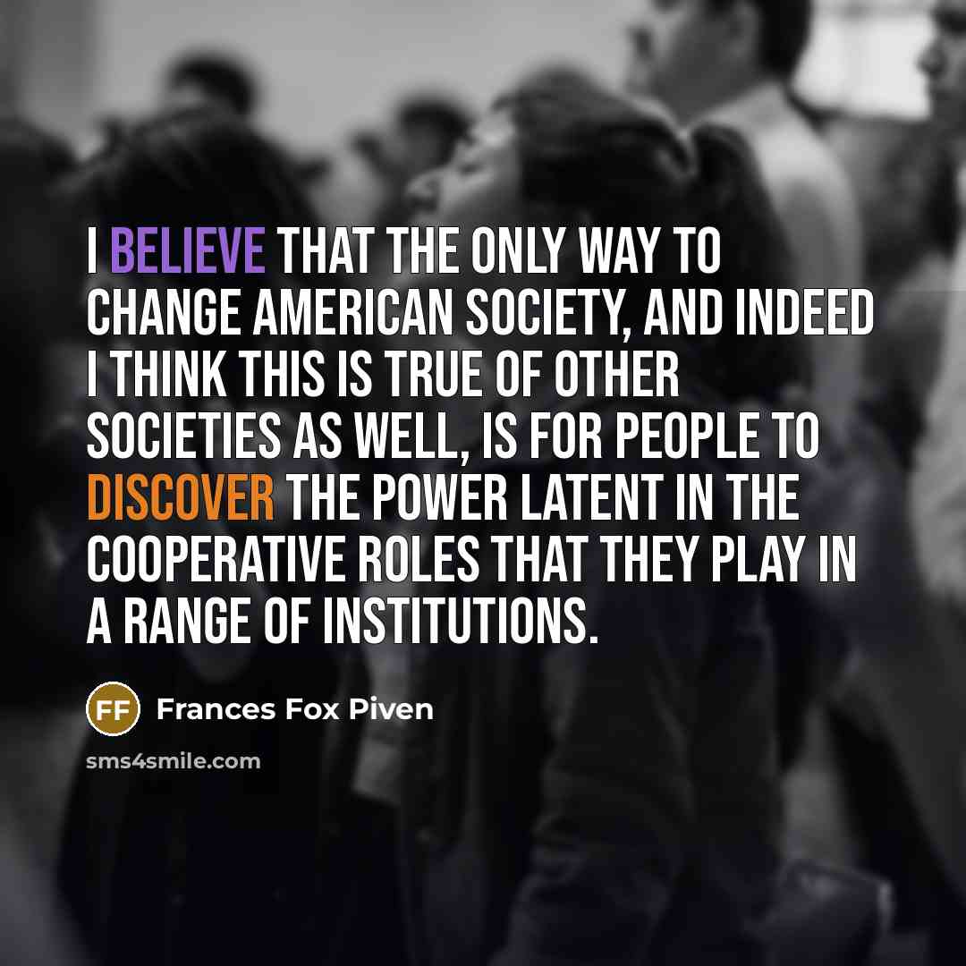 “I believe that the only way to change American society,…” quote by Frances Fox Piven