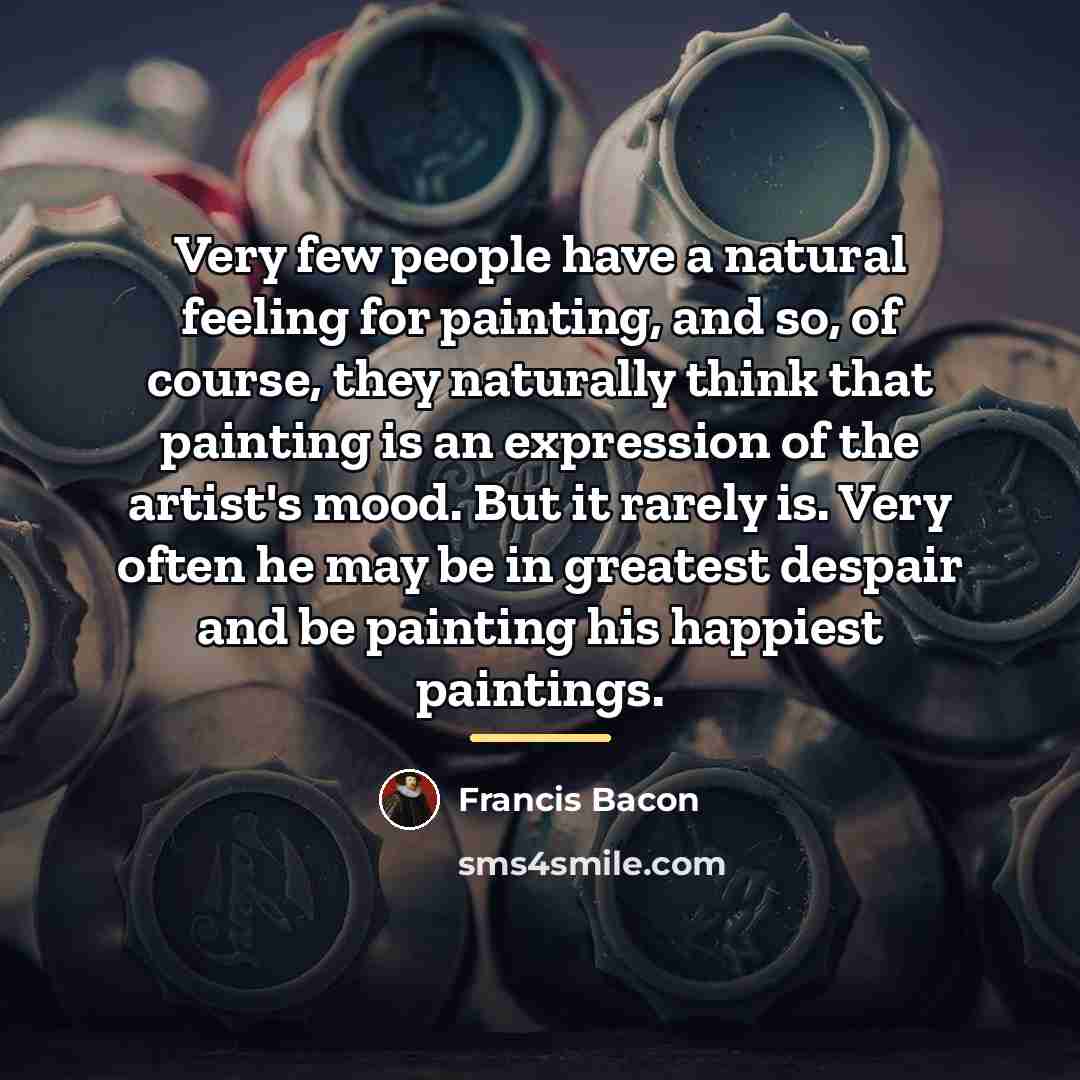 “Very few people have a natural feeling for painting, and…” quote by Francis Bacon