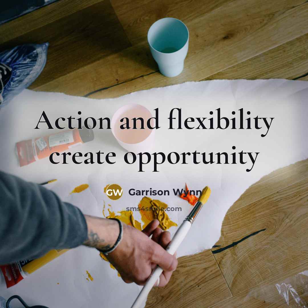 “Action and flexibility create opportunity…” quote by Garrison Wynn