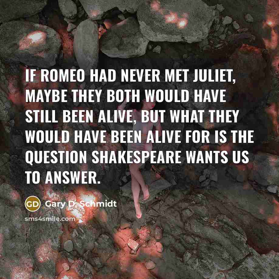 “If Romeo had never met Juliet, maybe they both would…” quote by Gary D. Schmidt