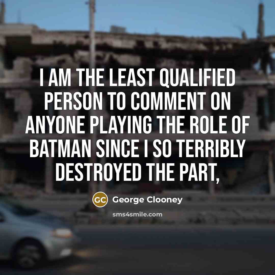 “I am the least qualified person to comment on anyone…” quote by George Clooney