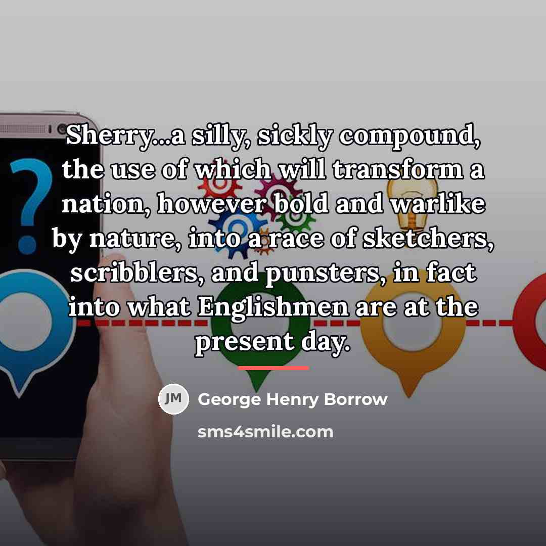“Sherry...a silly, sickly compound, the use of which will transform…” quote by George Henry Borrow