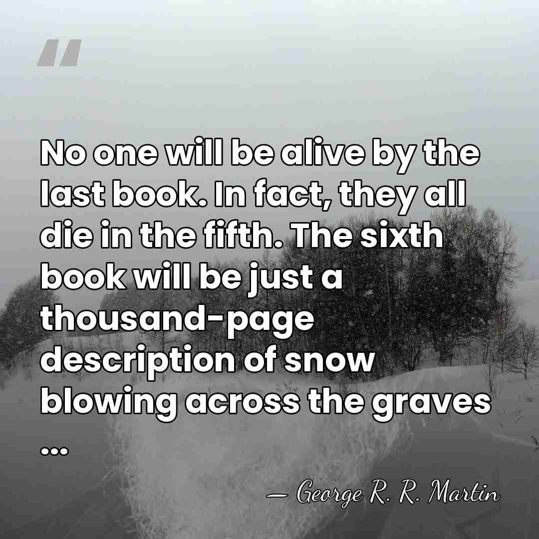 No one will be alive by the last book. In fact, they&hellip; - George R. R. Martin