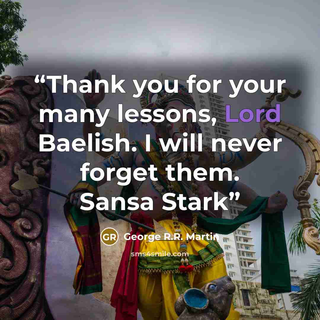 “Thank you for your many lessons, Lord Baelish. I will never forget them. Sansa Stark” quote by George R.R. Martin