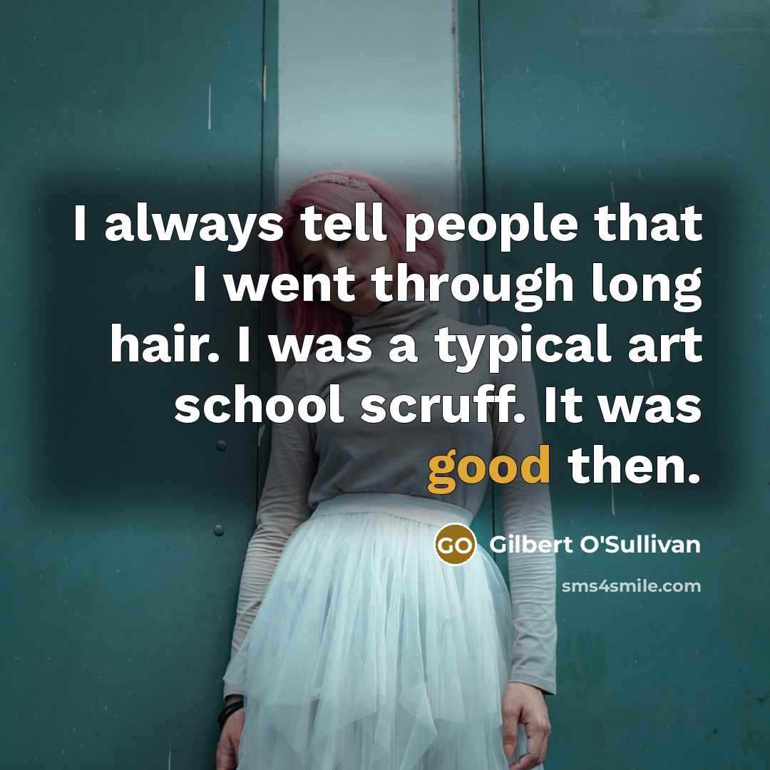 “I always tell people that I went through long hair.…” quote by Gilbert O'Sullivan