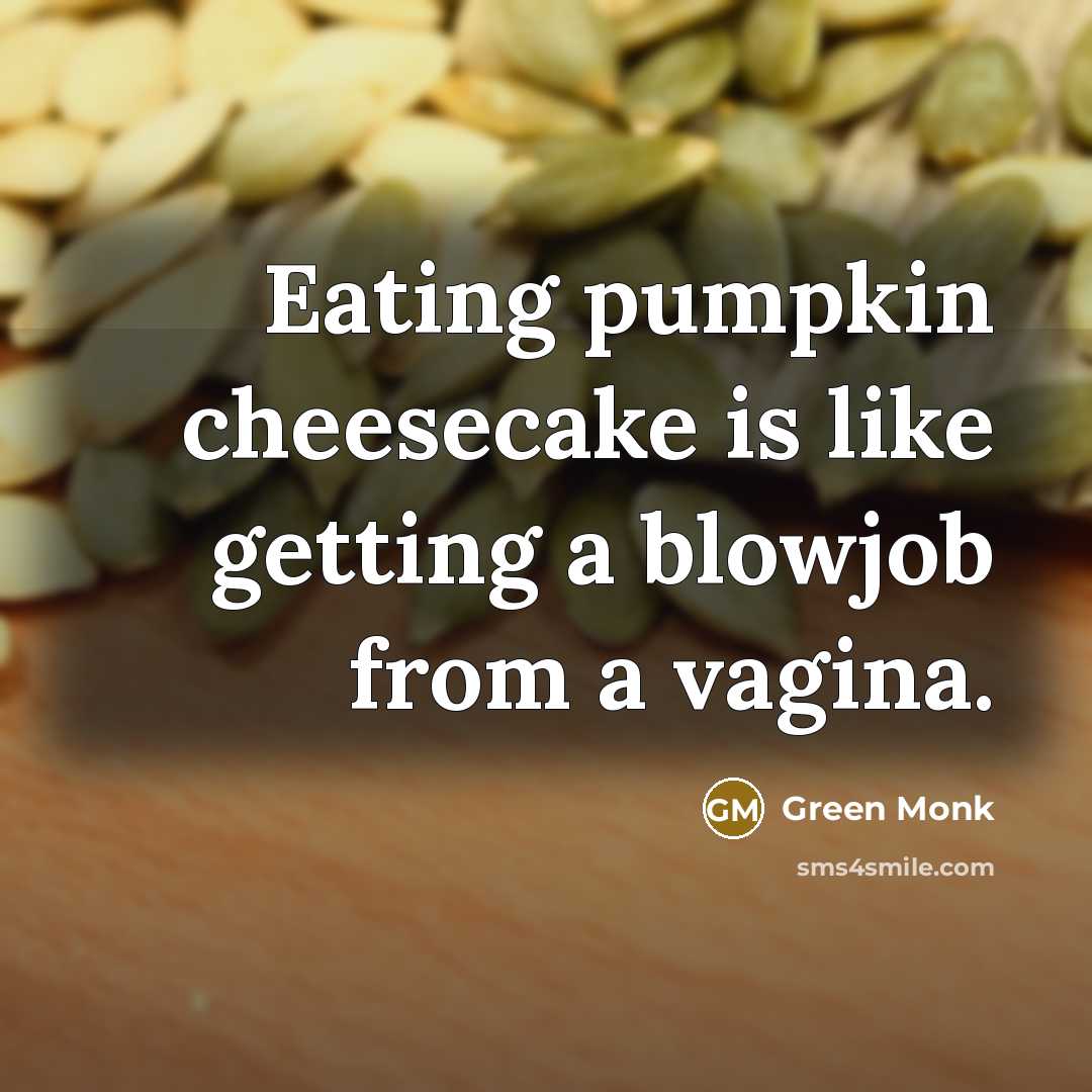 “Eating pumpkin cheesecake is like getting a blowjob from a vagina.” quote by Green Monk