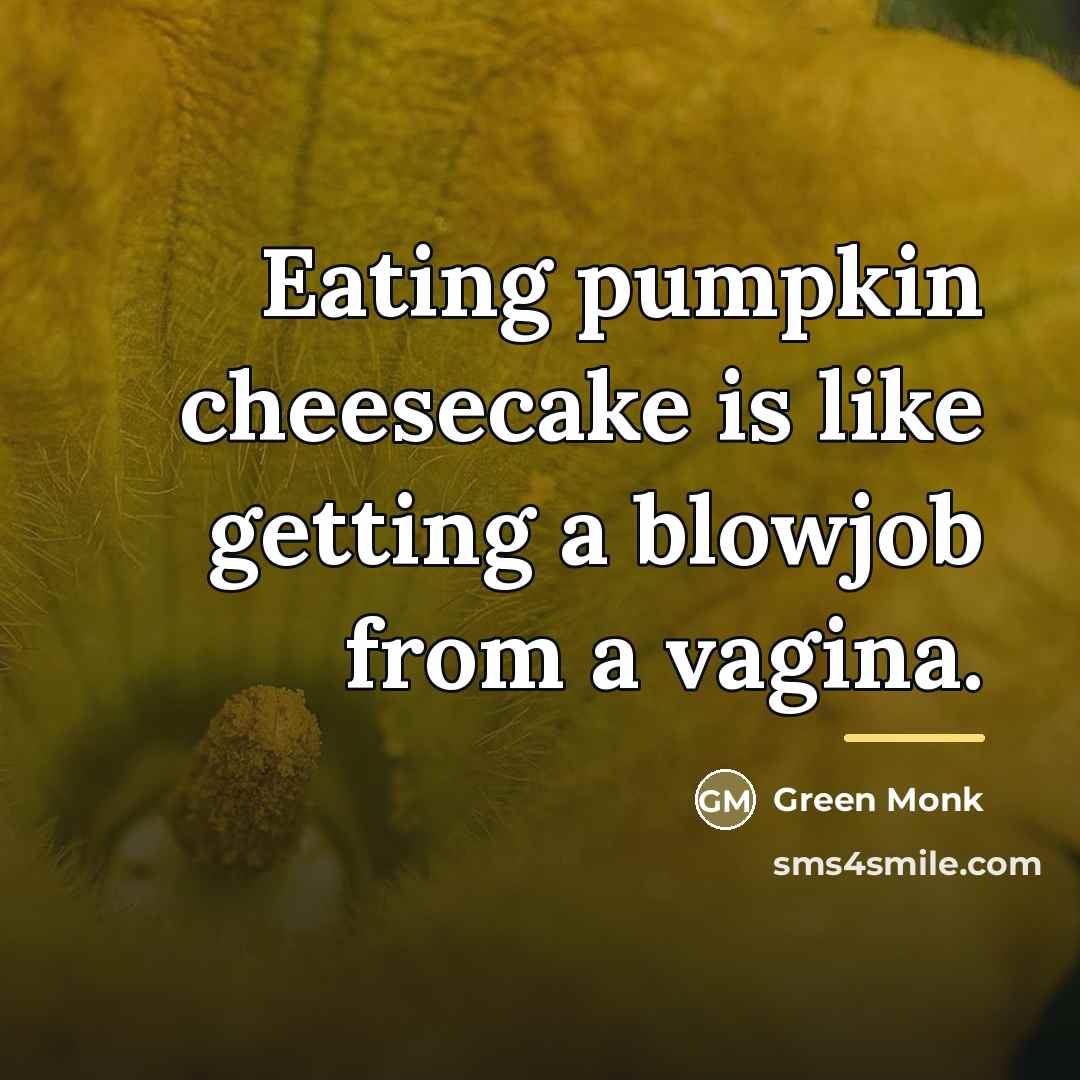 “Eating pumpkin cheesecake is like getting a blowjob from a…” quote by Green Monk