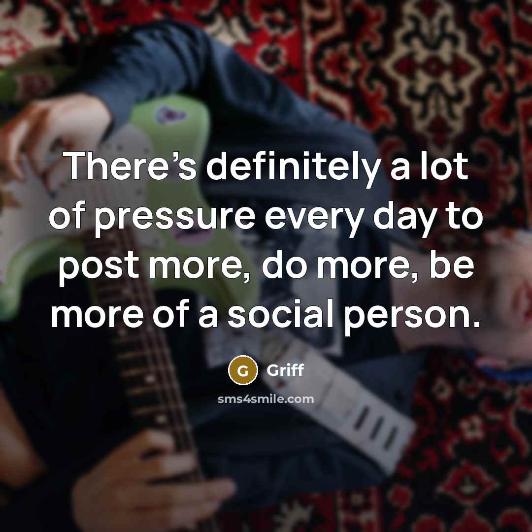 “There's definitely a lot of pressure every day to post…” quote by Griff