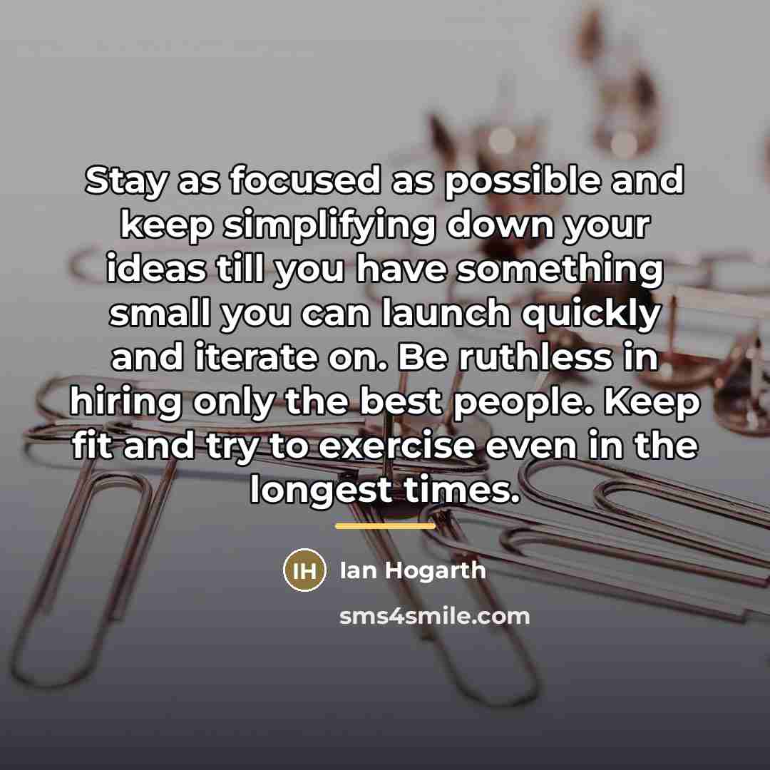 “Stay as focused as possible and keep simplifying down your…” quote by Ian Hogarth