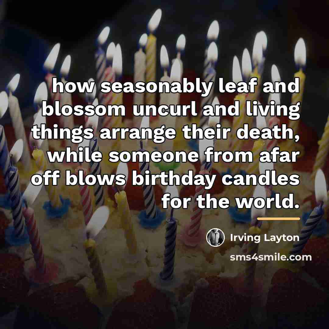 “how seasonably leaf and blossom uncurl and living things arrange…” quote by Irving Layton