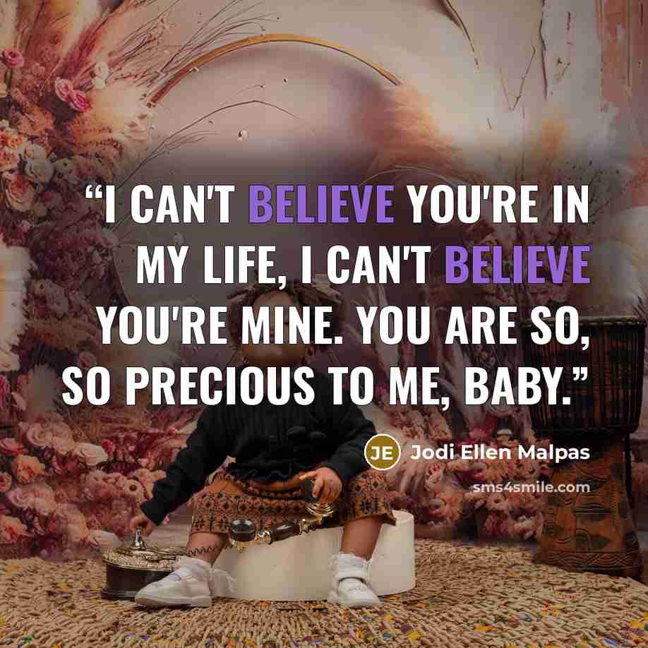 “I can't believe you're in my life, I can't believe you're mine. You are so, so precious to me, baby.” quote by Jodi Ellen Malpas