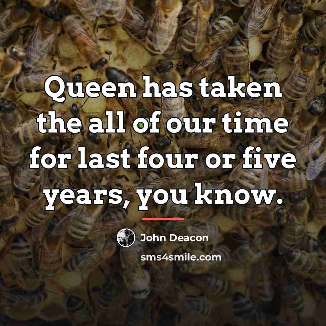 “Queen has taken the all of our time for last…” quote by John Deacon
