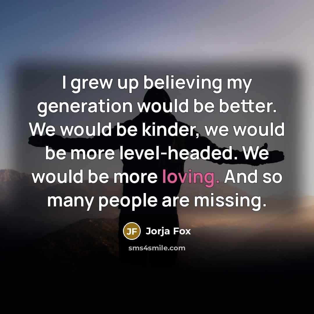 “I grew up believing my generation would be better. We…” quote by Jorja Fox