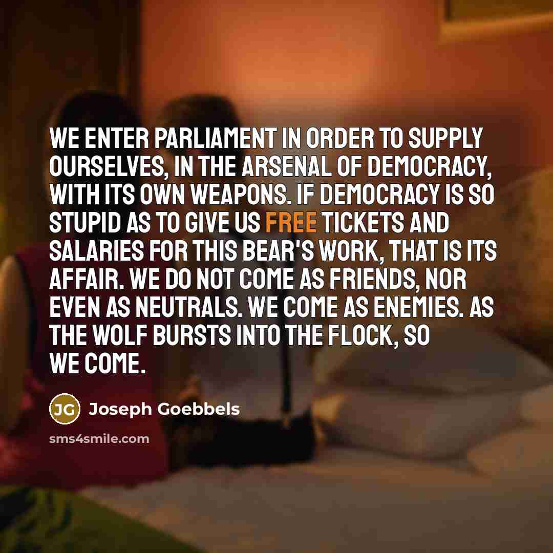 “We enter parliament in order to supply ourselves, in the…” quote by Joseph Goebbels