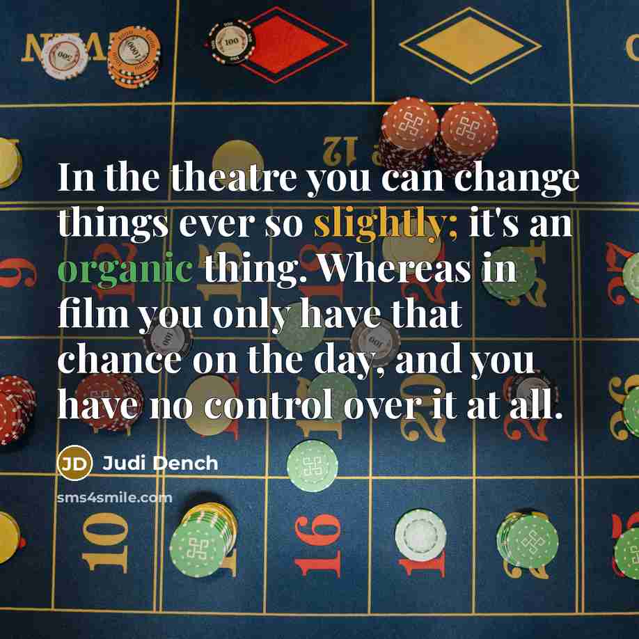 “In the theatre you can change things ever so slightly;…” quote by Judi Dench