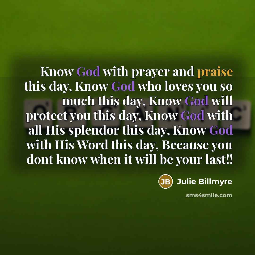 “Know God with prayer and praise this day, Know God…” quote by Julie Billmyre