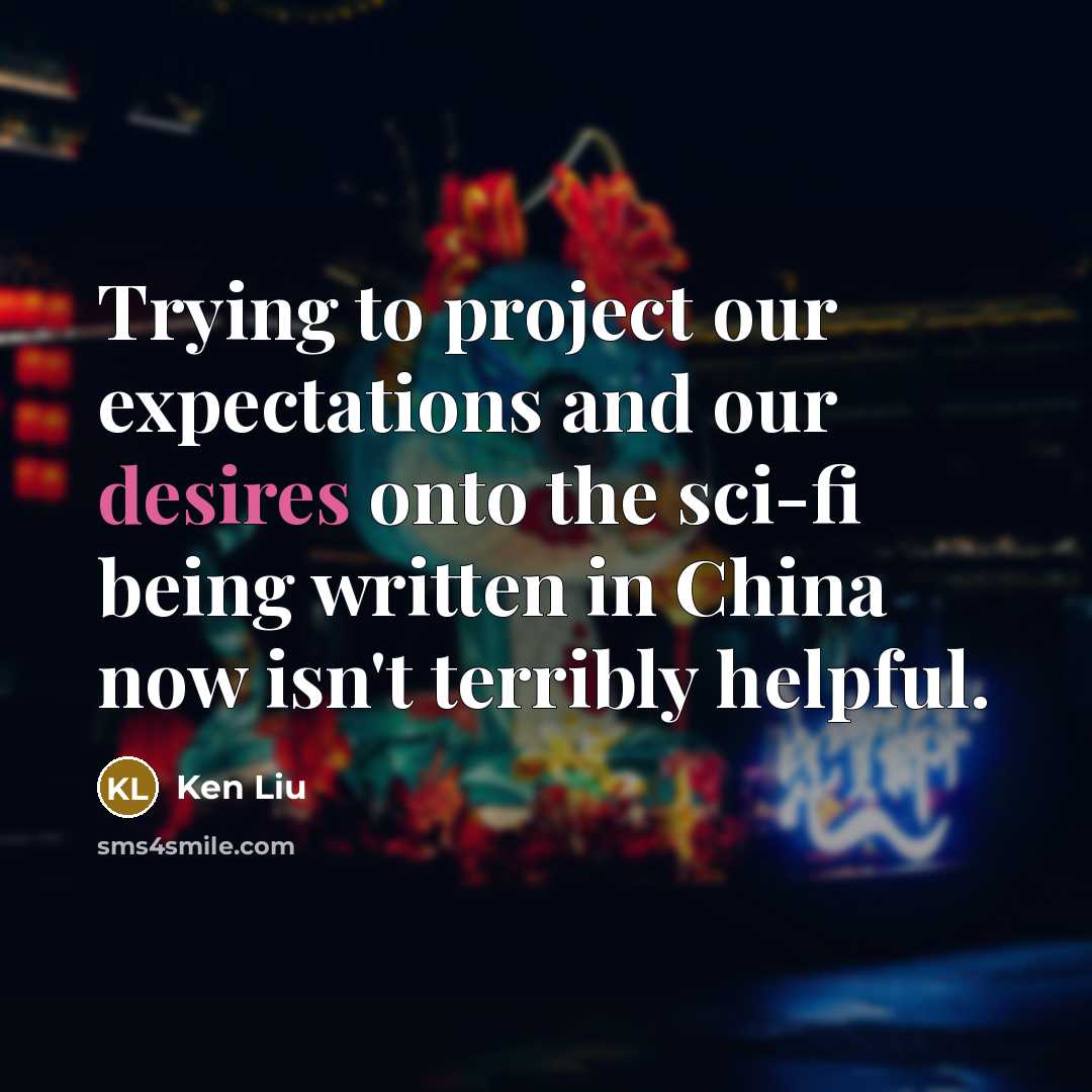 “Trying to project our expectations and our desires onto the sci-fi being written in China now isn't terribly helpful.” quote by Ken Liu