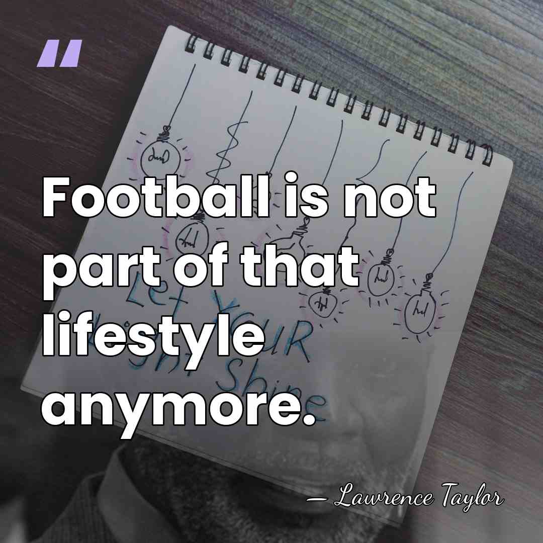 Football is not part of that lifestyle anymore. - Lawrence Taylor