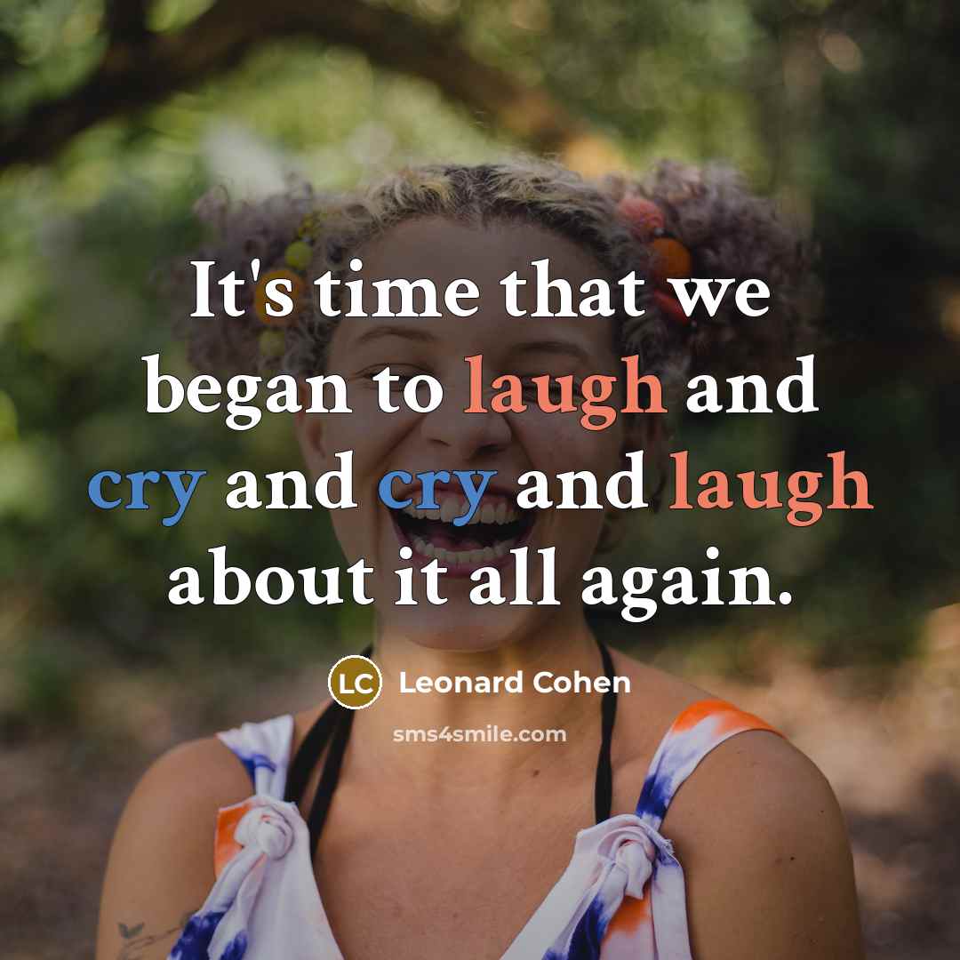 “It's time that we began to laugh and cry and cry and laugh about it all again.” quote by Leonard Cohen