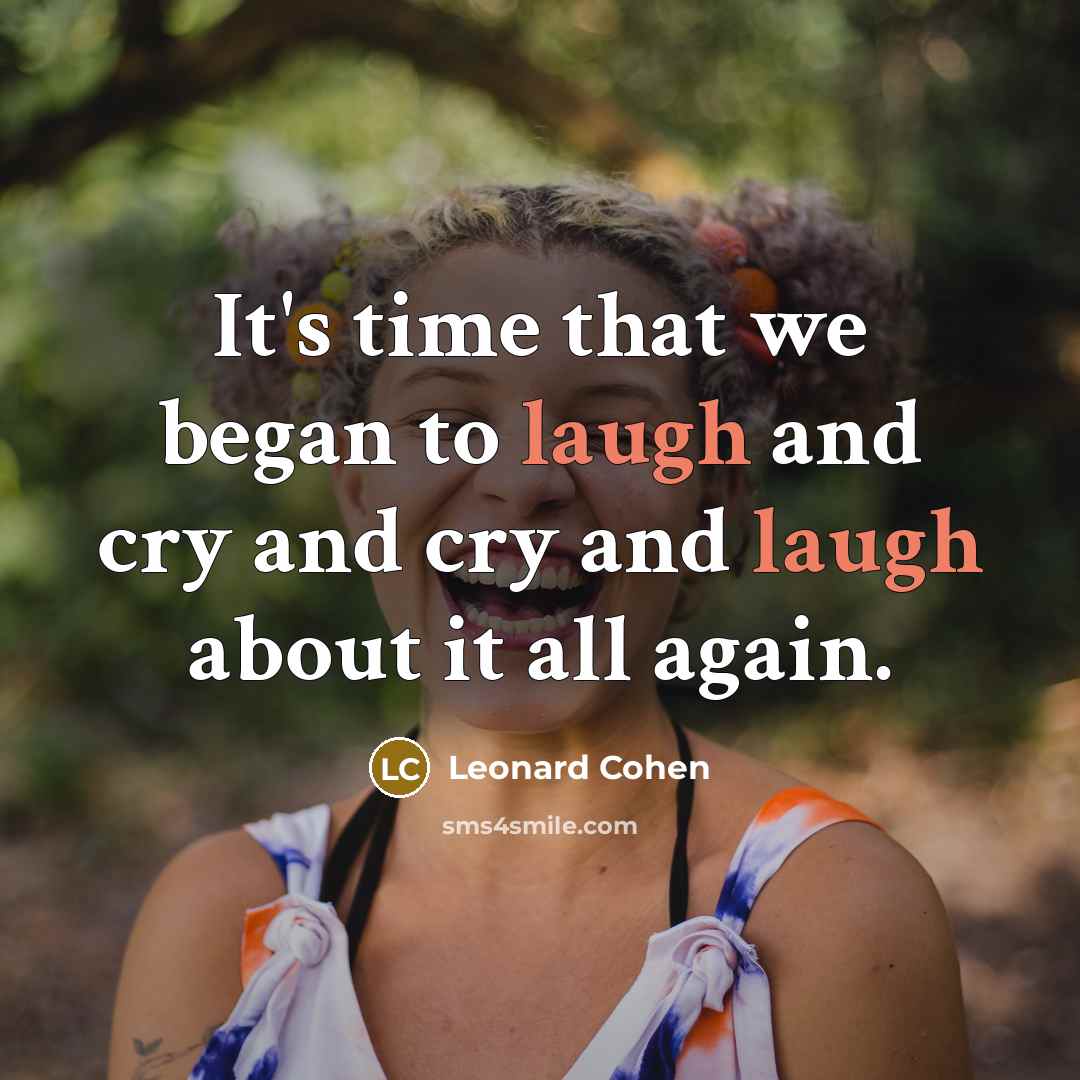 “It's time that we began to laugh and cry and…” quote by Leonard Cohen