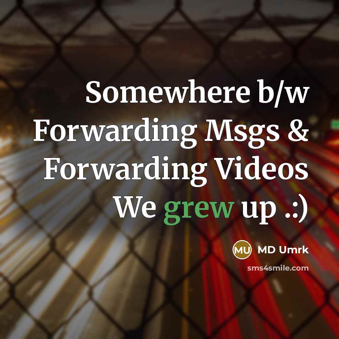 “Somewhere b/w Forwarding Msgs & Forwarding Videos We grew up .:)” quote by MD Umrk