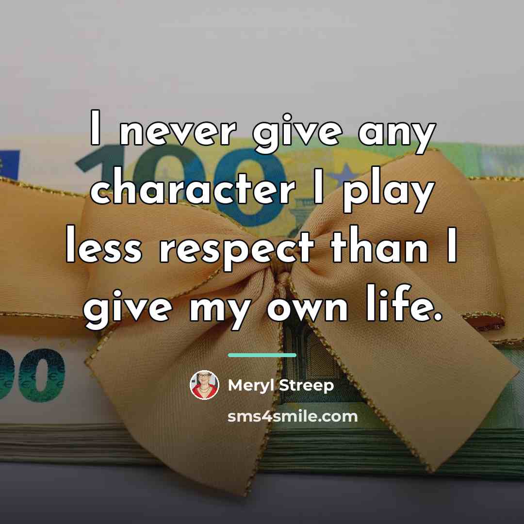 “I never give any character I play less respect than…” quote by Meryl Streep