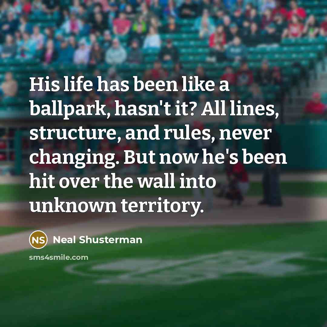 “His life has been like a ballpark, hasn't it? All…” quote by Neal Shusterman