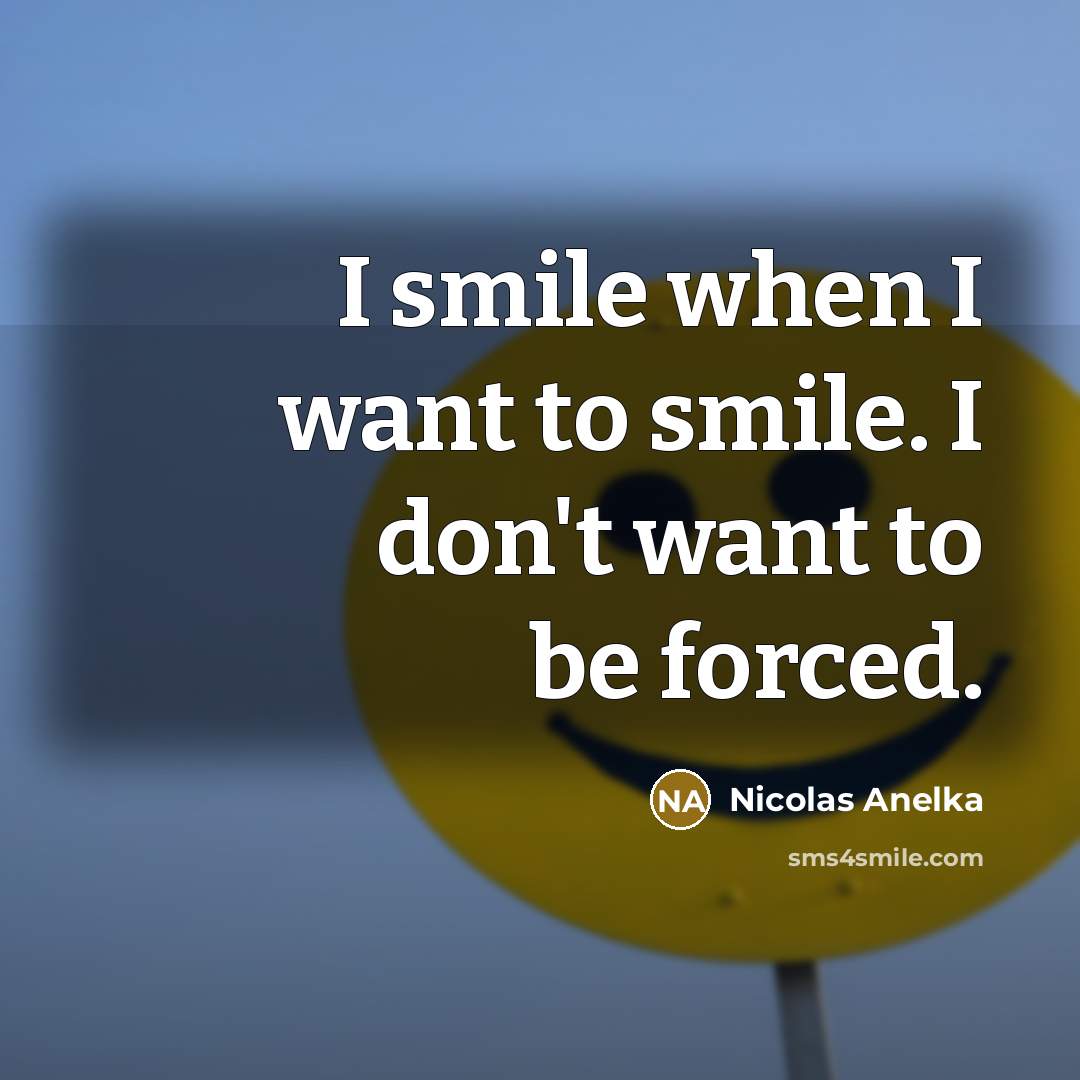 “I smile when I want to smile. I don't want…” quote by Nicolas Anelka