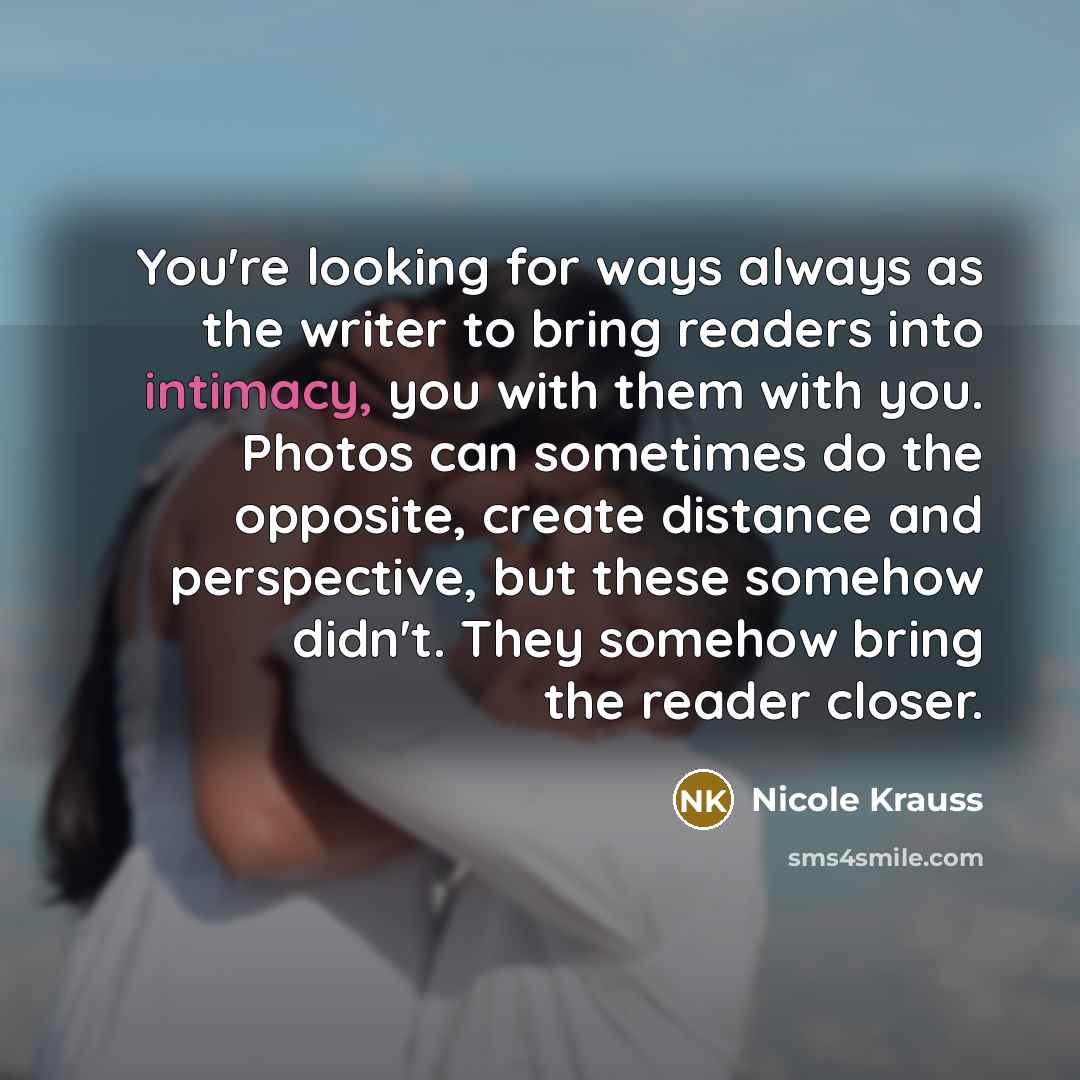 “You're looking for ways always as the writer to bring…” quote by Nicole Krauss