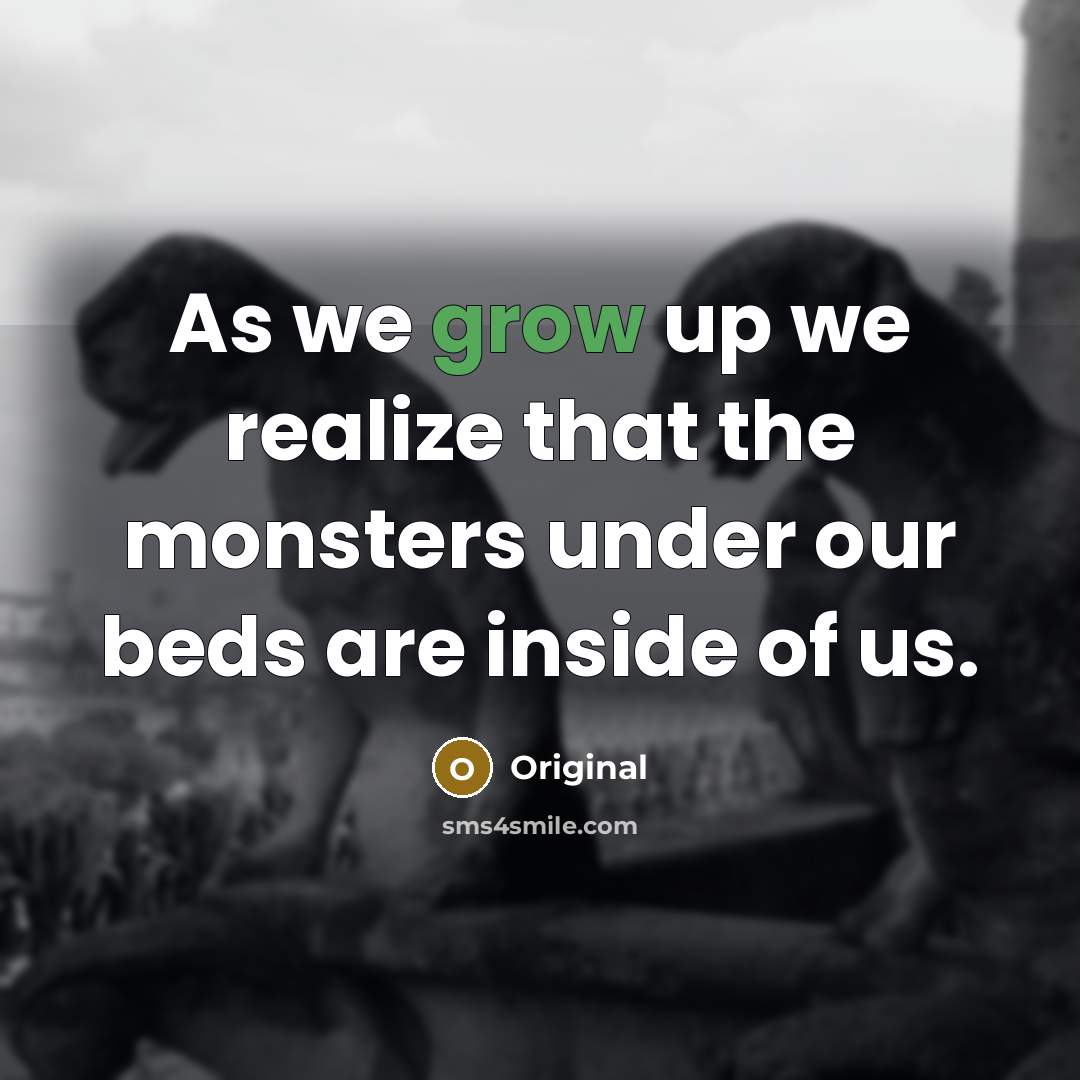 “As we grow up we realize that the monsters under our beds are inside of us.” quote by Original