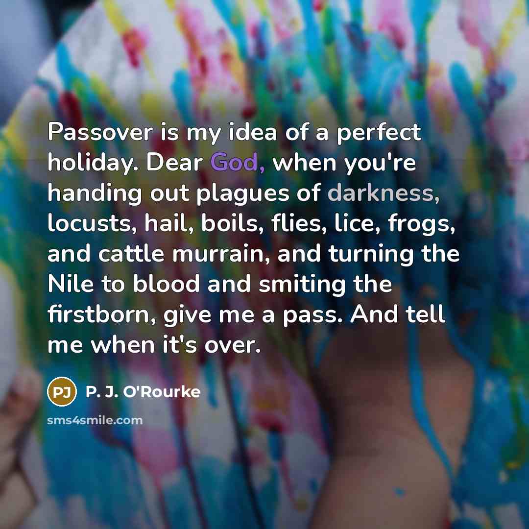 “Passover is my idea of a perfect holiday. Dear God,…” quote by P. J. O'Rourke
